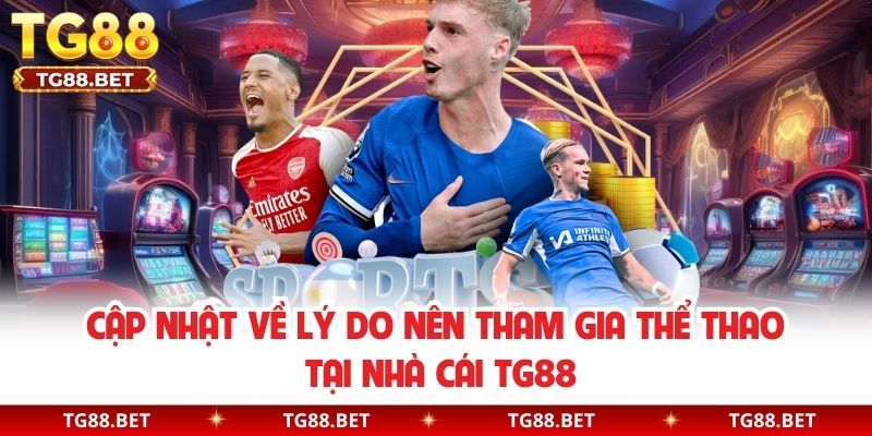 Cập nhật về lý do nên tham gia Thể thao tại nhà cái TG88