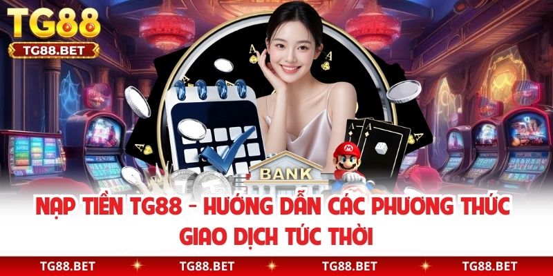 Nạp Tiền TG88 - Hướng Dẫn Các Phương Thức Giao Dịch Tức Thời